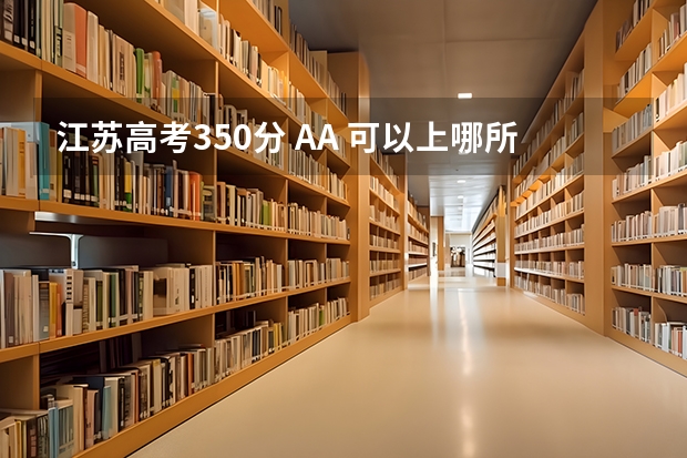 江苏高考350分 AA 可以上哪所大学 有关高分子材料专业的好大学