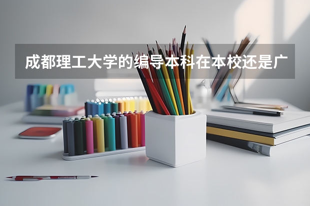 成都理工大学的编导本科在本校还是广播影视学院?本校有编导系吗?