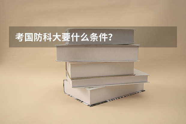 考国防科大要什么条件？