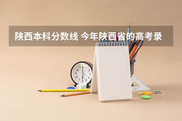 陕西本科分数线 今年陕西省的高考录取分数线