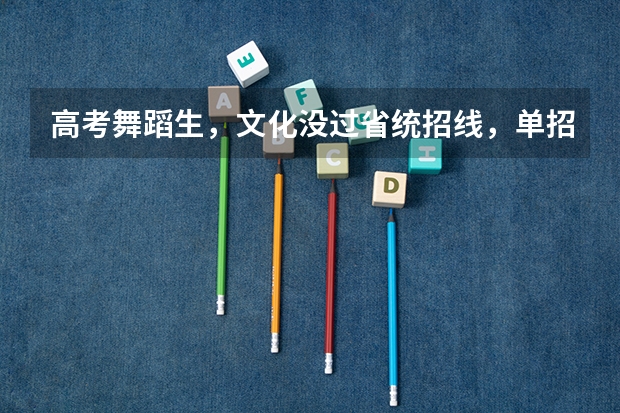 高考舞蹈生，文化没过省统招线，单招成绩过了，能报这个学校吗？
