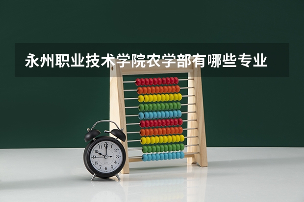 永州职业技术学院农学部有哪些专业