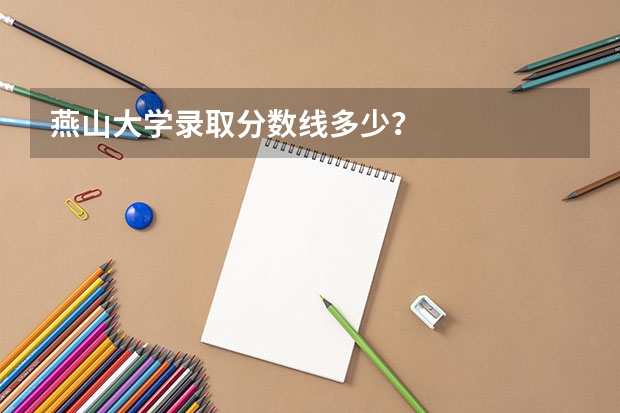 燕山大学录取分数线多少？