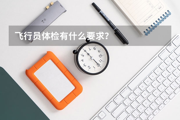 飞行员体检有什么要求?