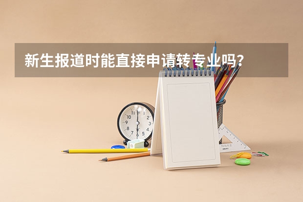 新生报道时能直接申请转专业吗？