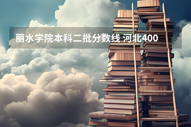 丽水学院本科二批分数线 河北400分左右的本科大学