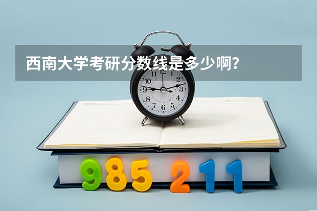 西南大学考研分数线是多少??？
