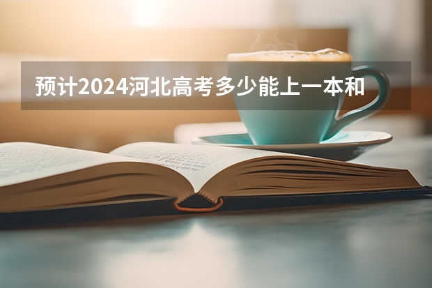 预计2024河北高考多少能上一本和二本 录取分数线预测