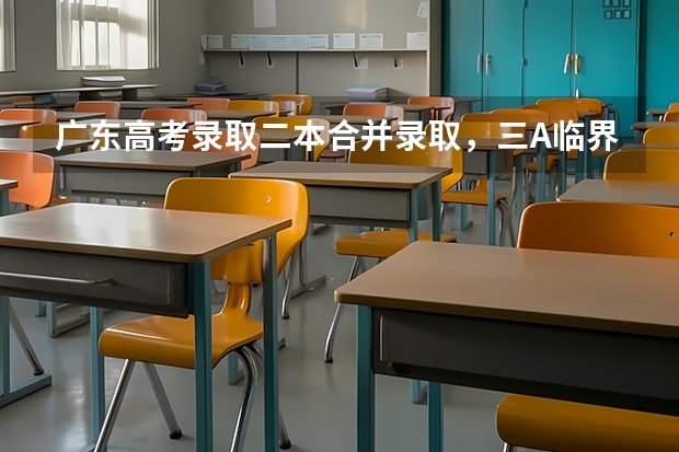 广东高考录取二本合并录取，三A临界线考生读本有希望吗？