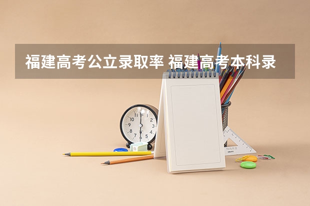 福建高考公立录取率 福建高考本科录取率