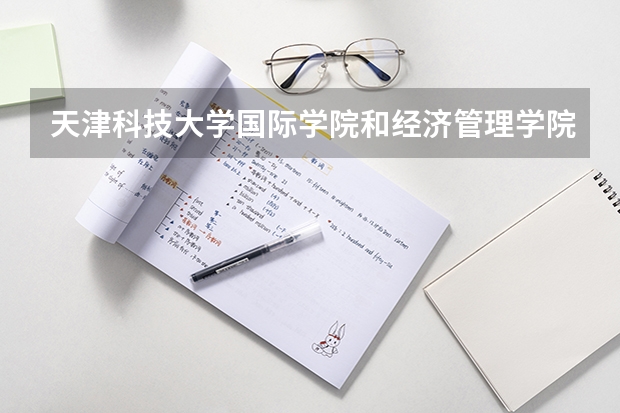 天津科技大学国际学院和经济管理学院各是几本的，（在线等） 哪所学校的财务管理专业比较好？