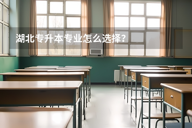 湖北专升本专业怎么选择?