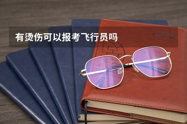 有烫伤可以报考飞行员吗
