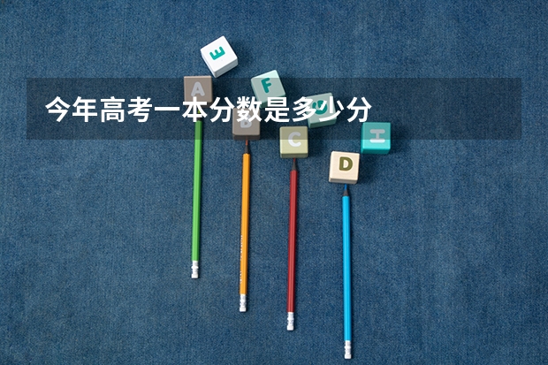 今年高考一本分数是多少分