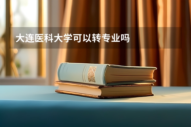 大连医科大学可以转专业吗