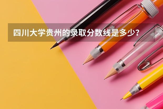四川大学贵州的录取分数线是多少？