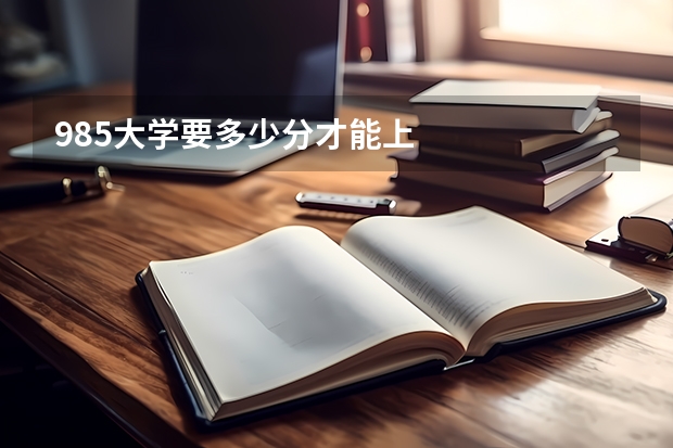 985大学要多少分才能上