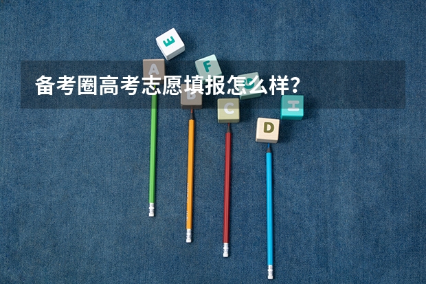 备考圈高考志愿填报怎么样？