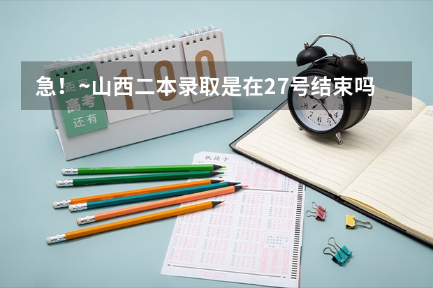 急！~山西二本录取是在27号结束吗？