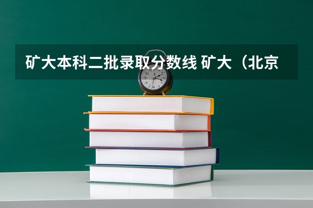 矿大本科二批录取分数线 矿大（北京）研究生录取分数线