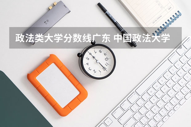政法类大学分数线广东 中国政法大学录取分数线
