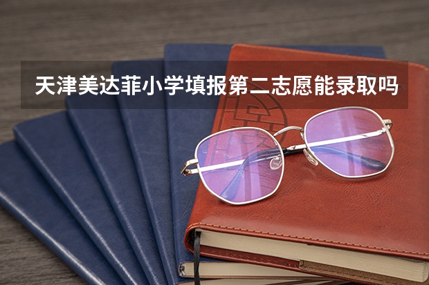天津美达菲小学填报第二志愿能录取吗