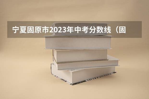 宁夏固原市2023年中考分数线（固原卫校录取分数线）