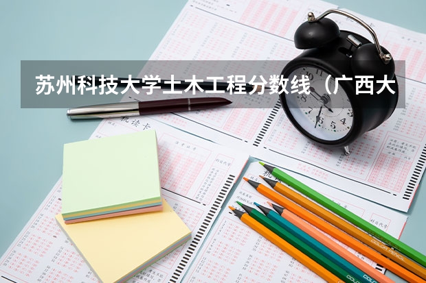苏州科技大学土木工程分数线（广西大学土木工程分数线）