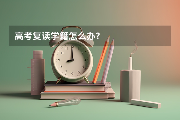 高考复读学籍怎么办？