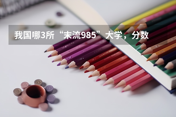 我国哪3所“末流985”大学，分数线较低，适合高考生捡漏？（中国农业大学分数线）