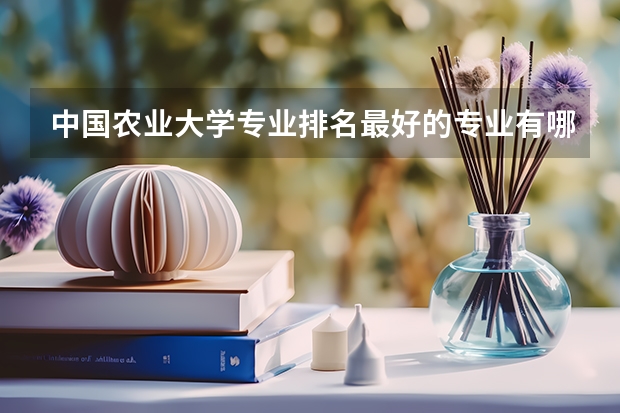 中国农业大学专业排名最好的专业有哪些