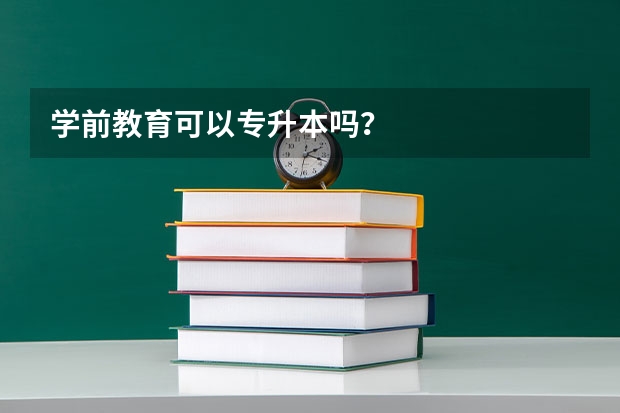 学前教育可以专升本吗？