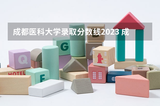 成都医科大学录取分数线2023 成都医学院录取分数线