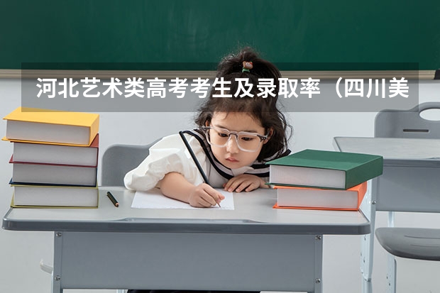 河北艺术类高考考生及录取率（四川美院艺术生录取分数线）