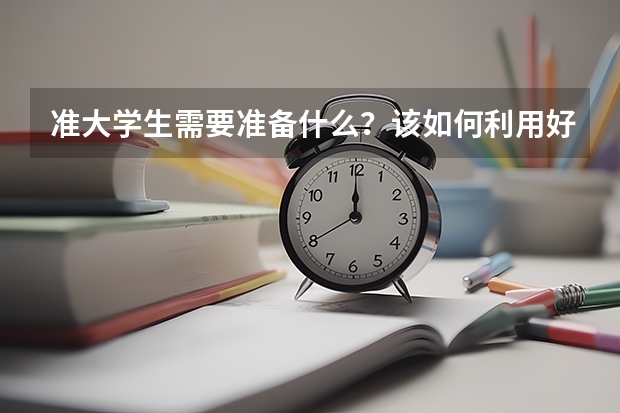 准大学生需要准备什么？该如何利用好高考后的假期呢？