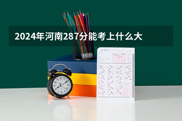 2024年河南287分能考上什么大学?