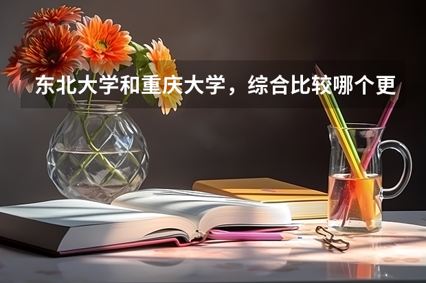 东北大学和重庆大学，综合比较哪个更强？