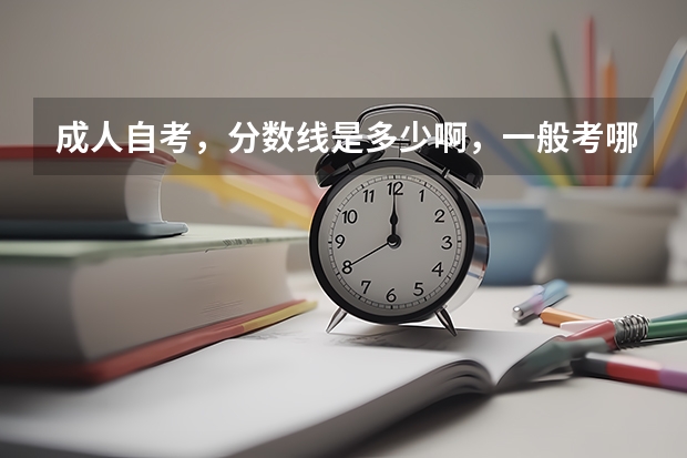成人自考，分数线是多少啊，一般考哪儿几科啊