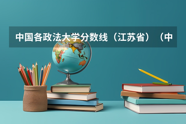 中国各政法大学分数线（江苏省）（中国政法大学分数线）