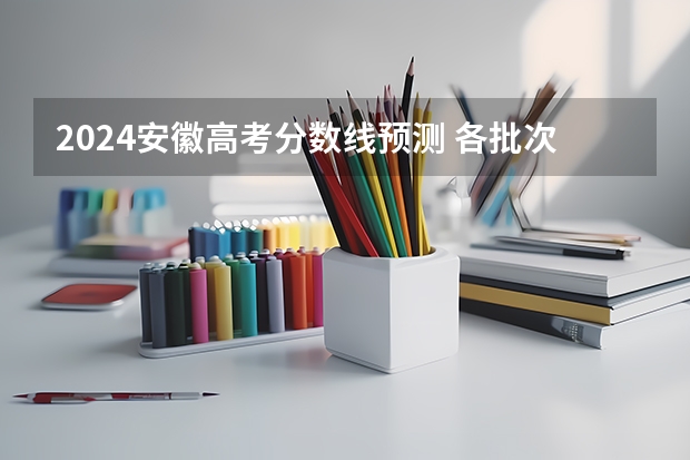2024安徽高考分数线预测 各批次线会下降吗