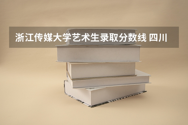 浙江传媒大学艺术生录取分数线 四川传媒大学美术类录取分数线