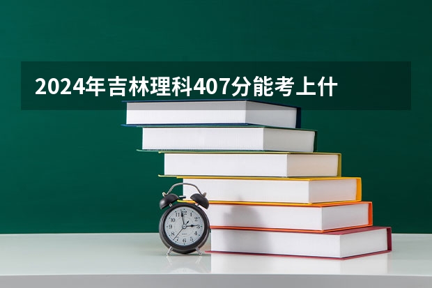 2024年吉林理科407分能考上什么大学？