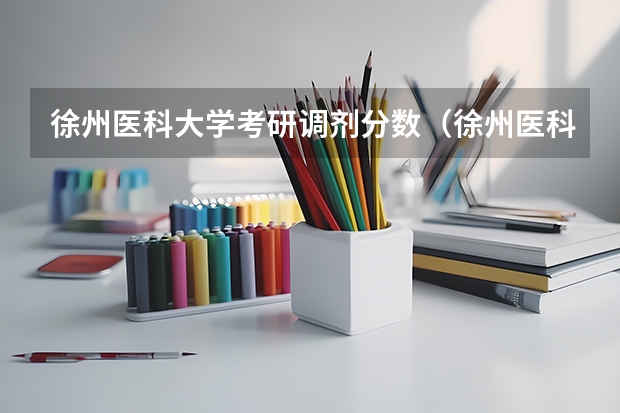 徐州医科大学考研调剂分数（徐州医科大学专升本分数线）