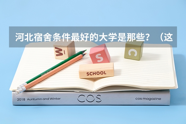 河北宿舍条件最好的大学是那些？（这10所大学宿舍堪称豪华，高考生最爱）
