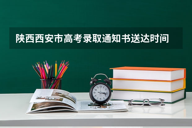 陕西西安市高考录取通知书送达时间 西安高考几天时间