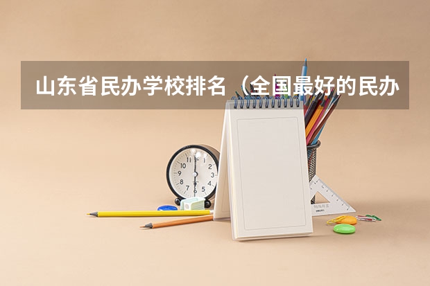 山东省民办学校排名（全国最好的民办二本排名）
