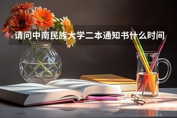 请问中南民族大学二本通知书什么时间发,在甘肃张掖的学生啥时候收到?谢谢!