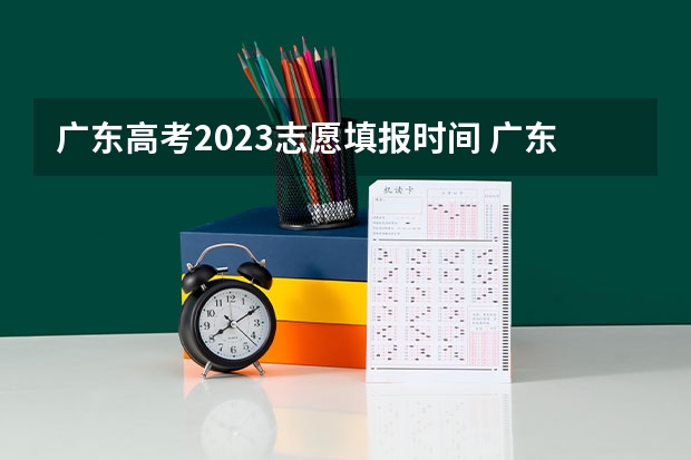 广东高考2023志愿填报时间 广东提前批填报时间