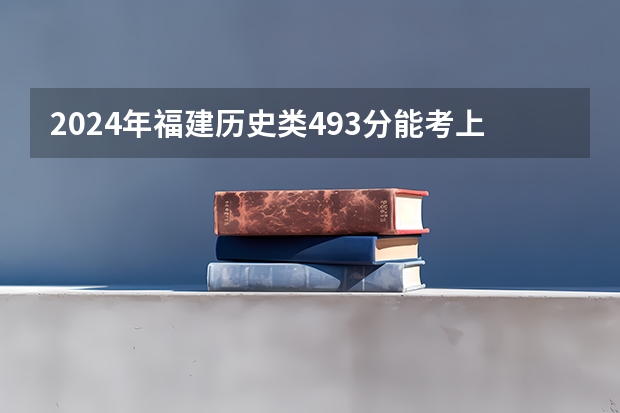 2024年福建历史类493分能考上什么大学？