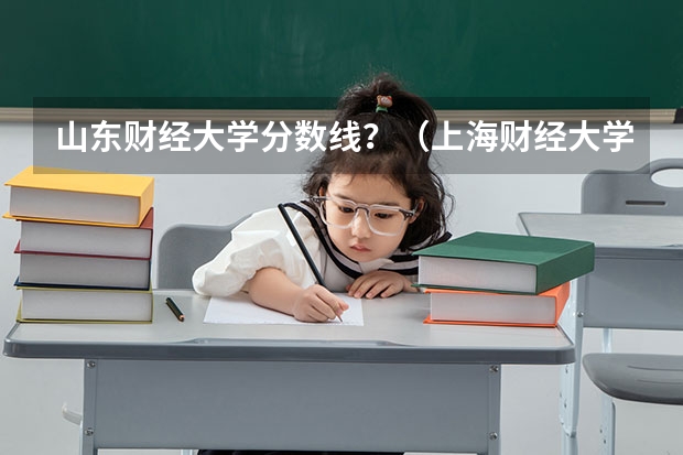 山东财经大学分数线？（上海财经大学高考分数线）